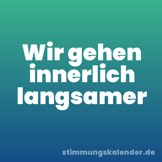 Wir gehen innerlich langsamer