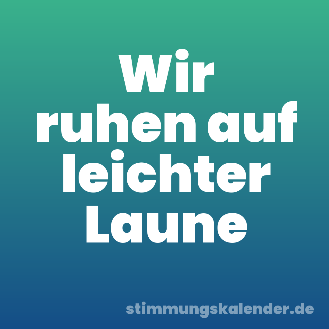 Wir ruhen auf leichter Laune