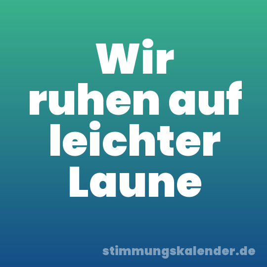 Wir ruhen auf leichter Laune