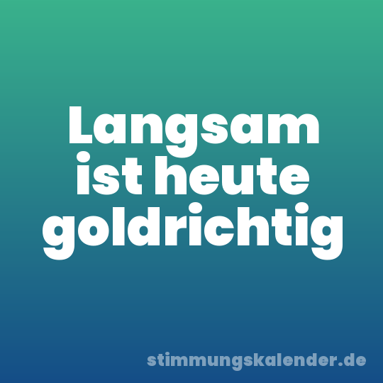 Langsam ist heute goldrichtig