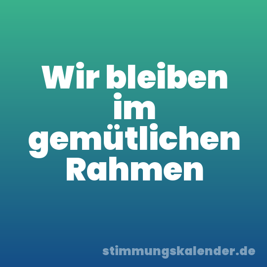 Wir bleiben im gemütlichen Rahmen