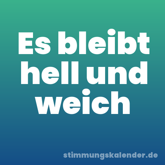 Es bleibt hell und weich