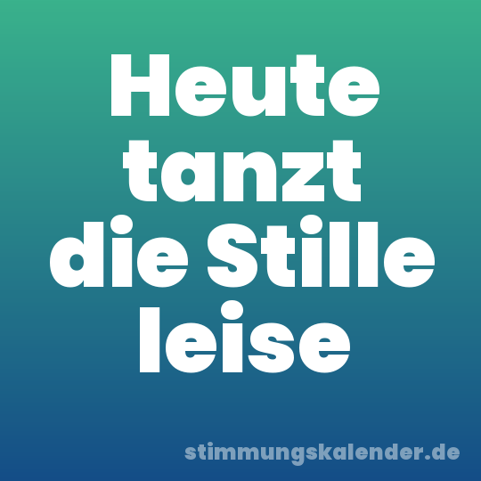 Heute tanzt die Stille leise