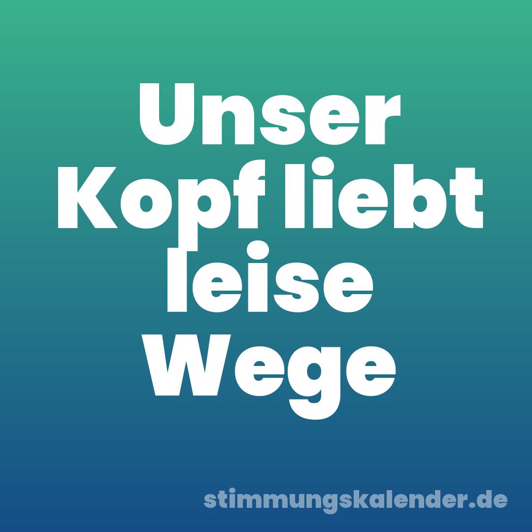 Unser Kopf liebt leise Wege