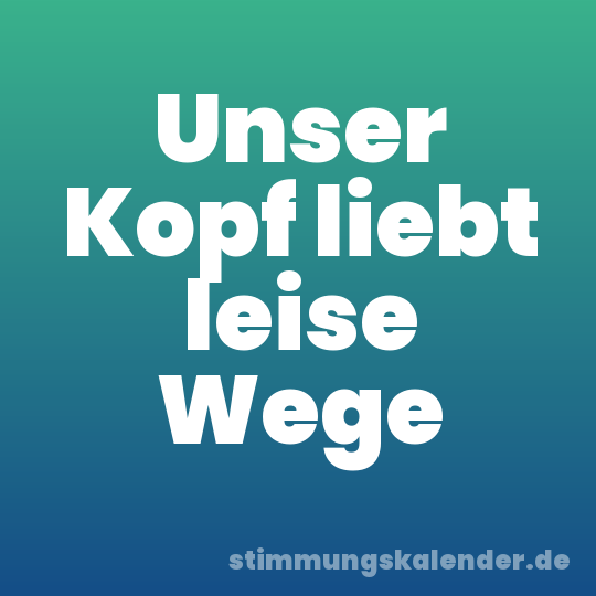 Unser Kopf liebt leise Wege