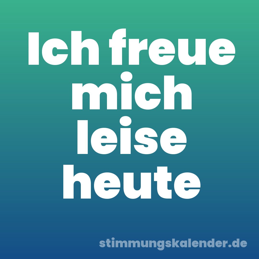 Ich freue mich leise heute