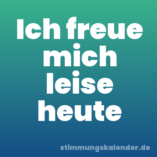 Ich freue mich leise heute
