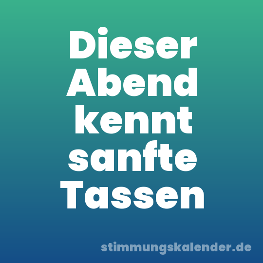 Dieser Abend kennt sanfte Tassen