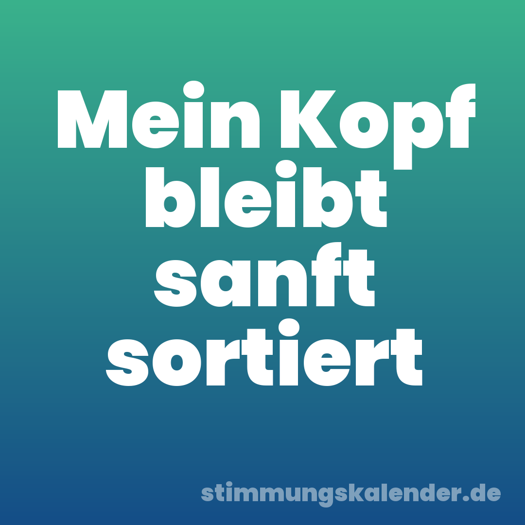 Mein Kopf bleibt sanft sortiert