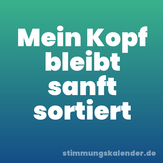 Mein Kopf bleibt sanft sortiert