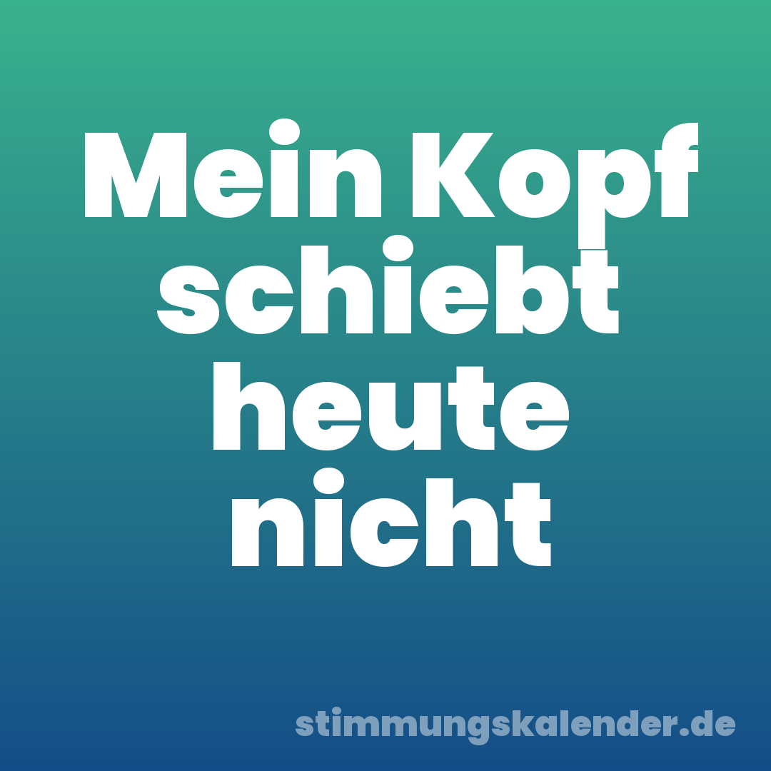 Mein Kopf schiebt heute nicht