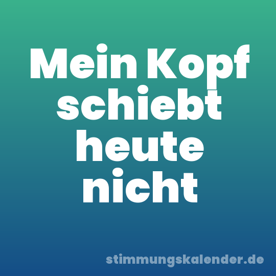 Mein Kopf schiebt heute nicht