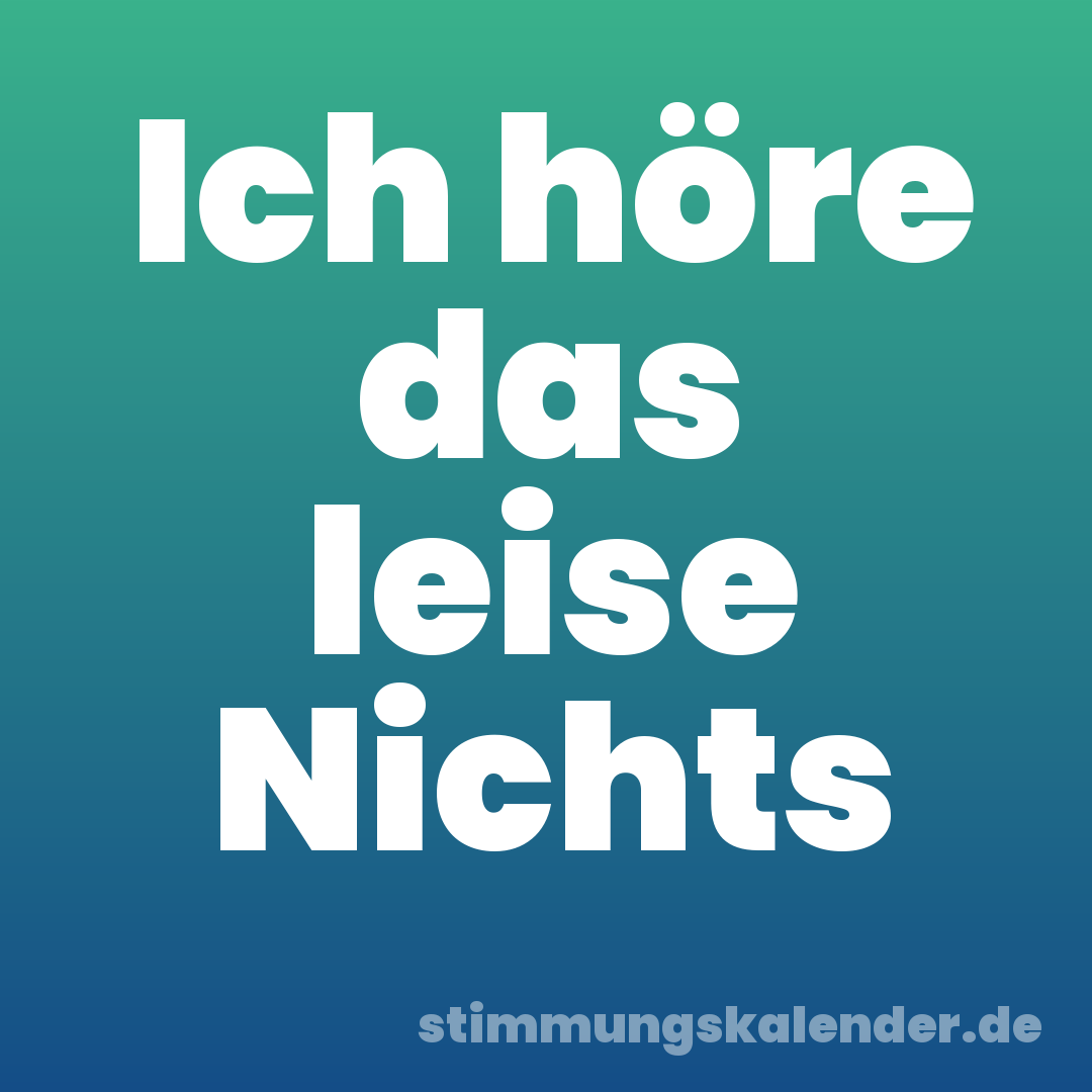 Ich höre das leise Nichts