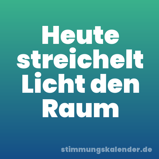 Heute streichelt Licht den Raum