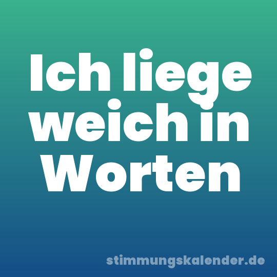 Ich liege weich in Worten