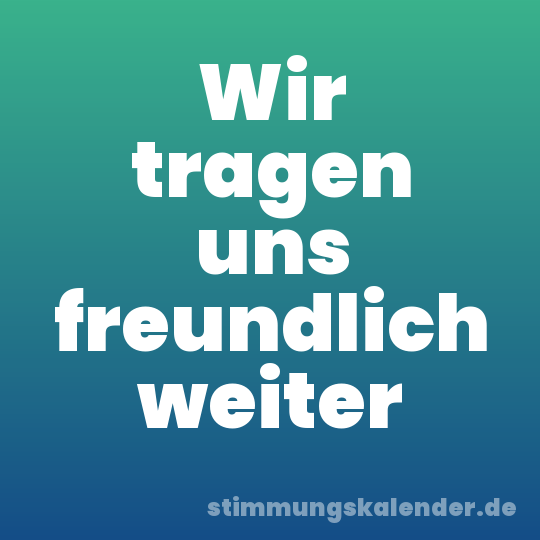 Wir tragen uns freundlich weiter