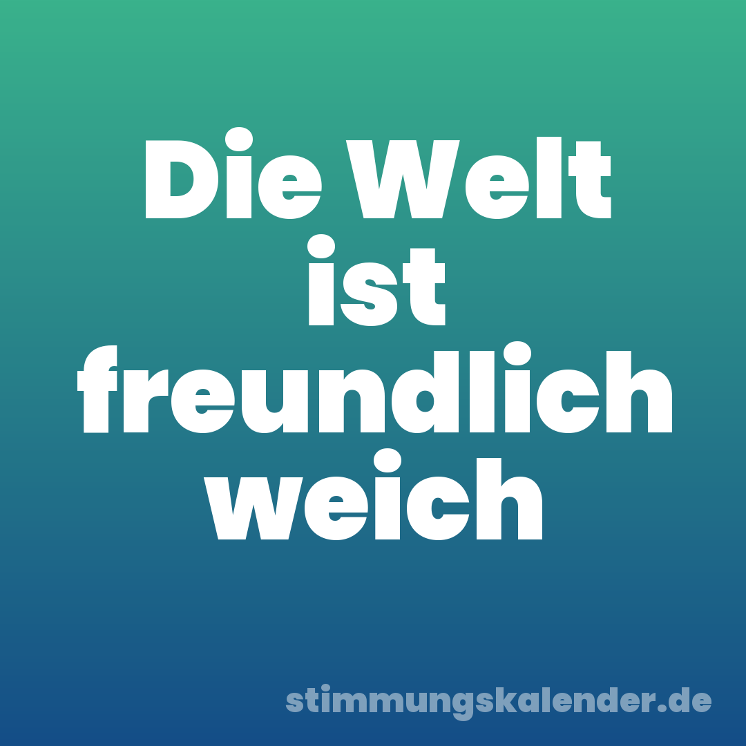 Die Welt ist freundlich weich