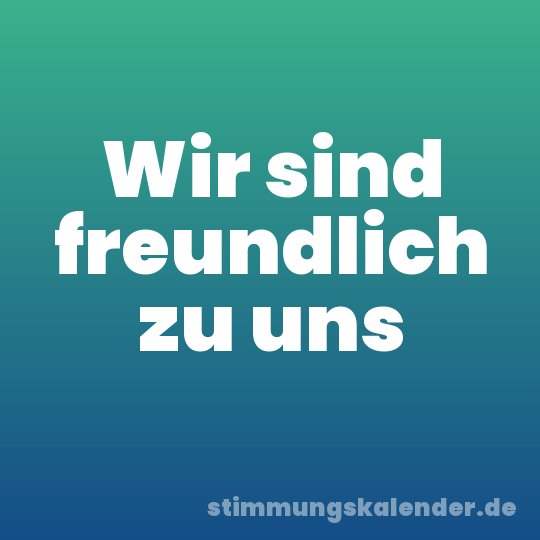 Wir sind freundlich zu uns