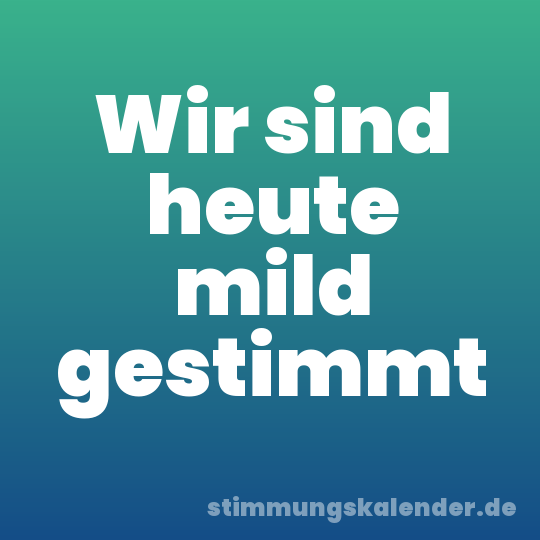 Wir sind heute mild gestimmt