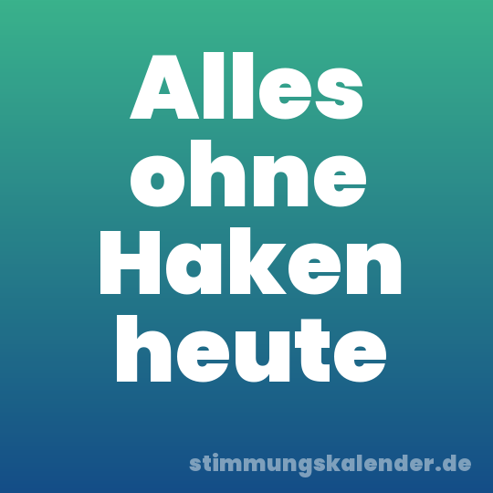 Alles ohne Haken heute