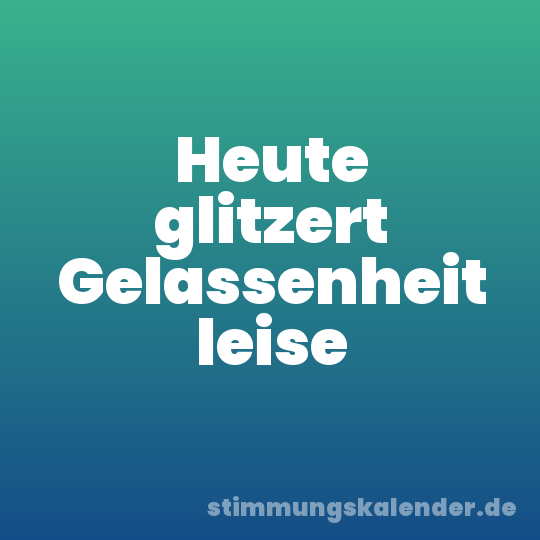 Heute glitzert Gelassenheit leise