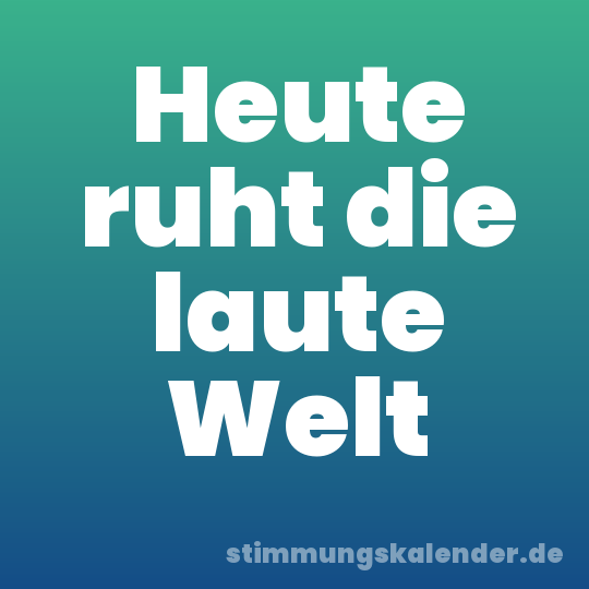 Heute ruht die laute Welt