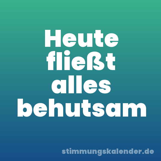 Heute fließt alles behutsam