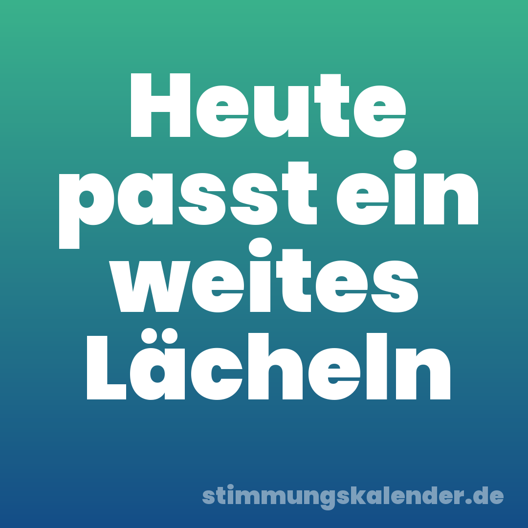 Heute passt ein weites Lächeln