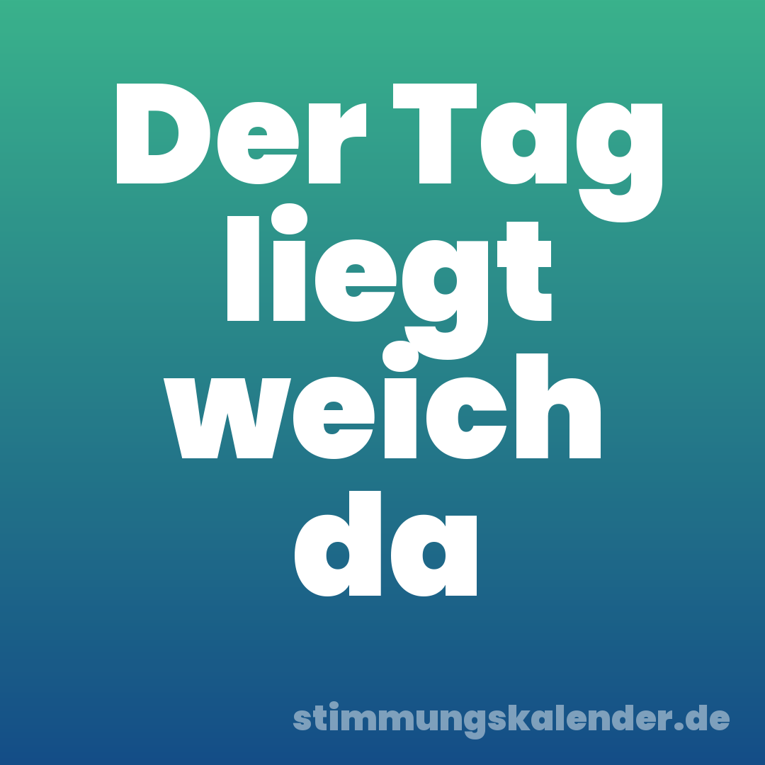 Der Tag liegt weich da