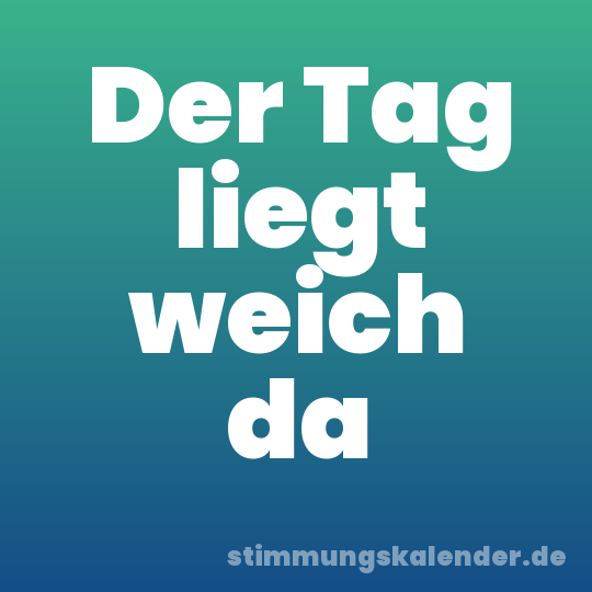 Der Tag liegt weich da