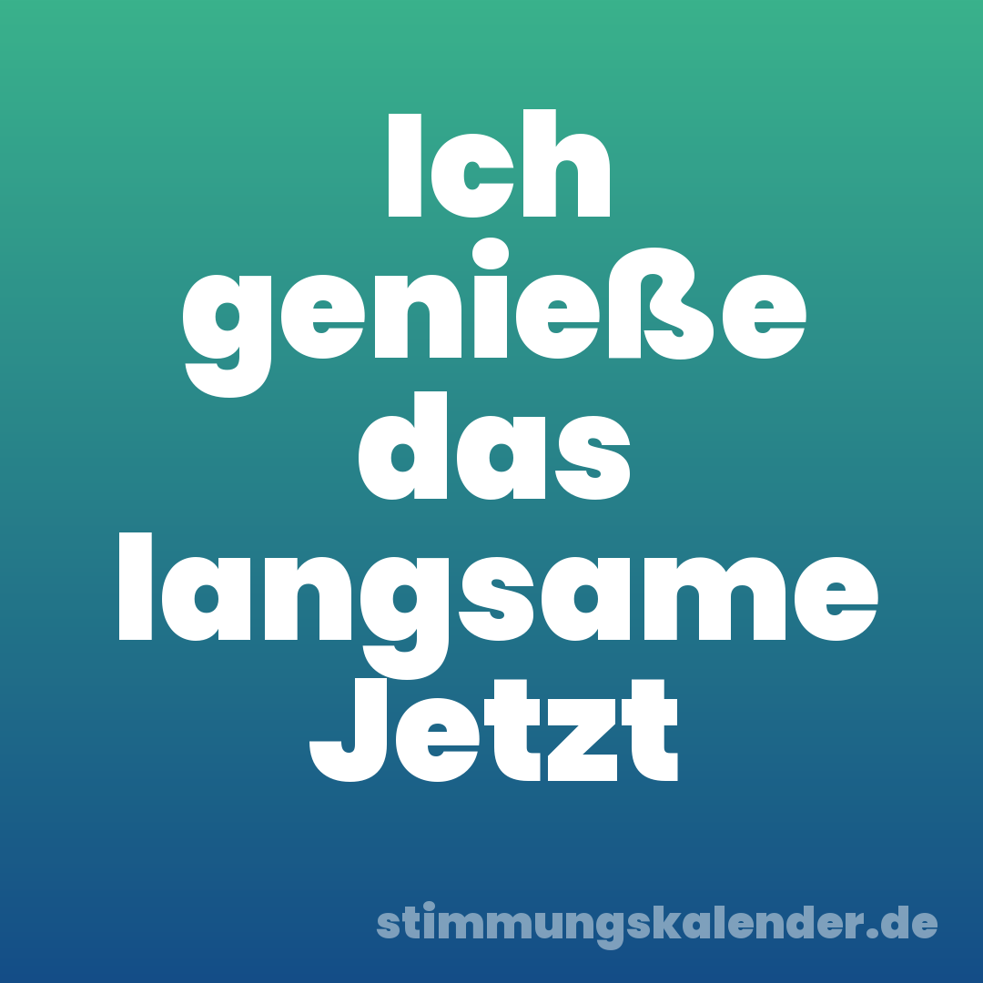 Ich genieße das langsame Jetzt