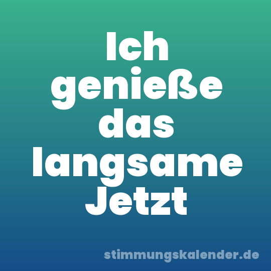 Ich genieße das langsame Jetzt