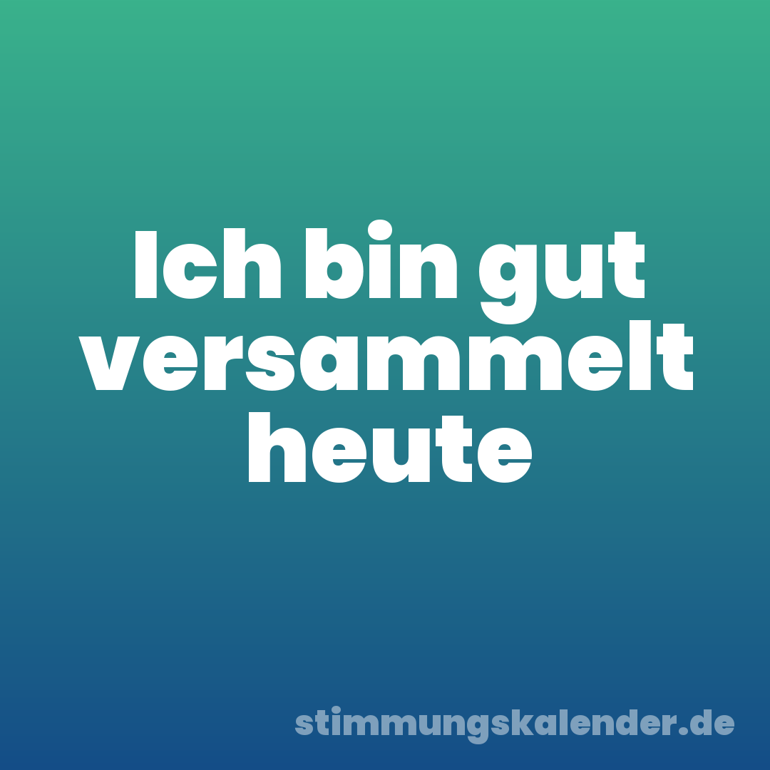 Ich bin gut versammelt heute