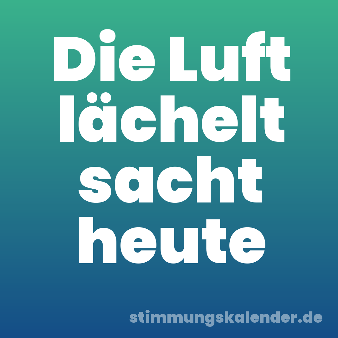 Die Luft lächelt sacht heute