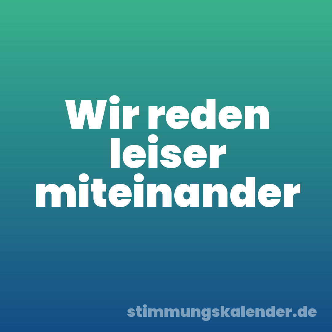Wir reden leiser miteinander
