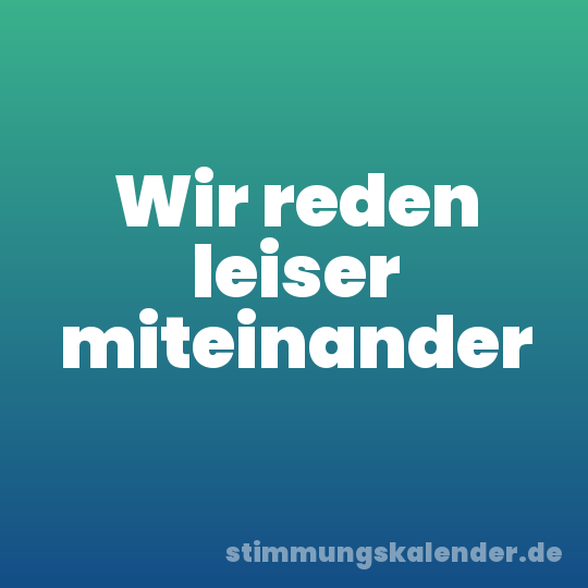 Wir reden leiser miteinander