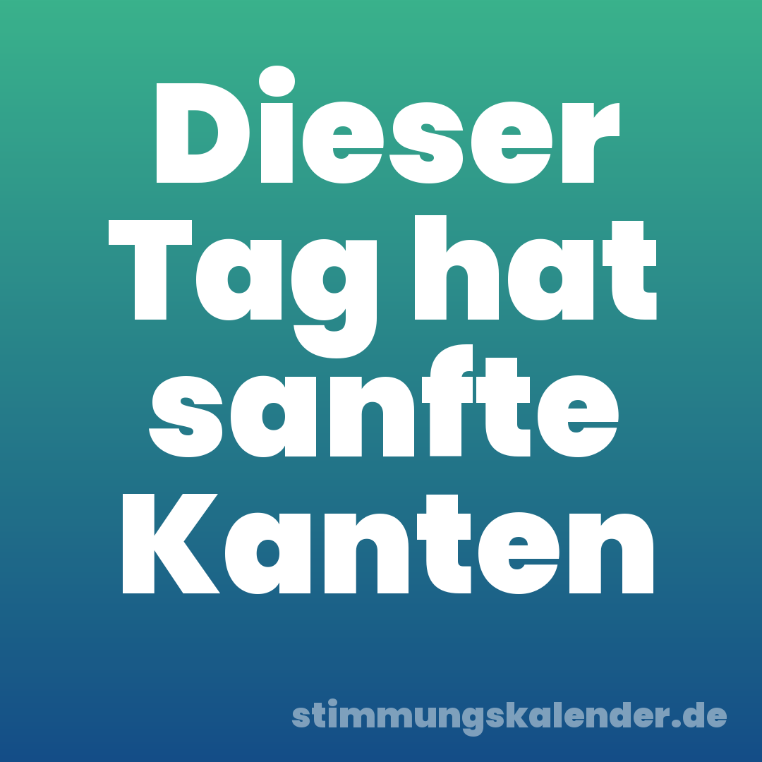 Dieser Tag hat sanfte Kanten