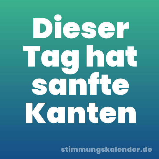 Dieser Tag hat sanfte Kanten