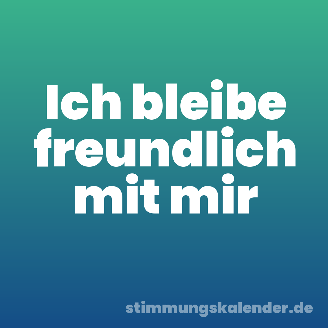 Ich bleibe freundlich mit mir