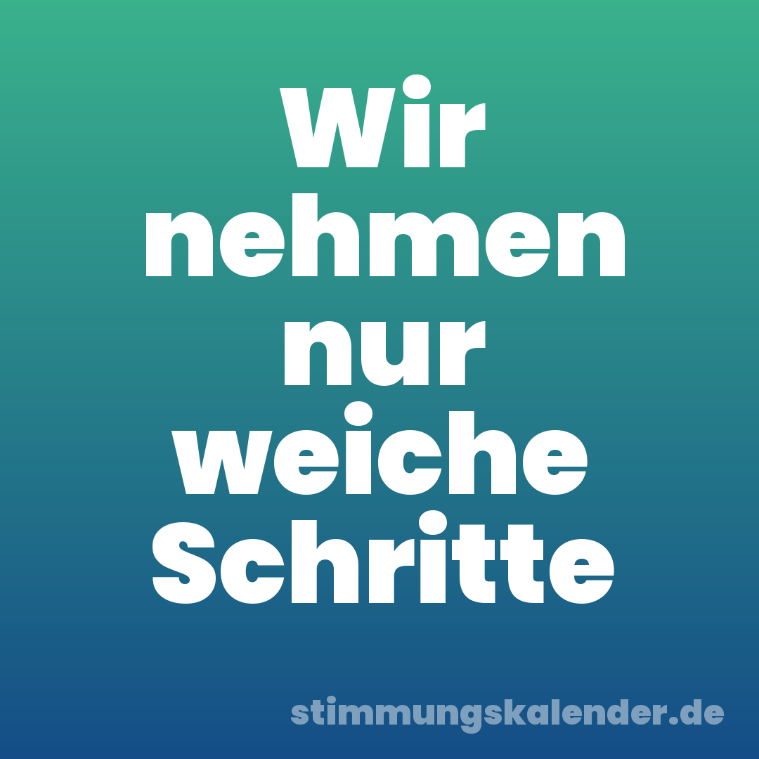 Wir nehmen nur weiche Schritte