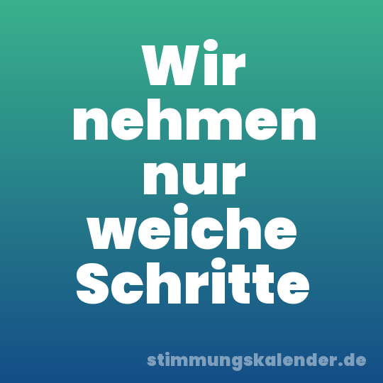 Wir nehmen nur weiche Schritte