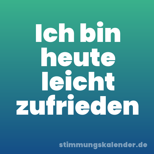 Ich bin heute leicht zufrieden