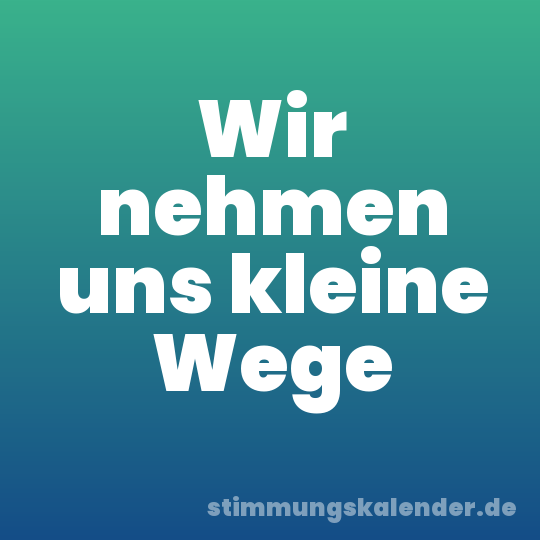 Wir nehmen uns kleine Wege