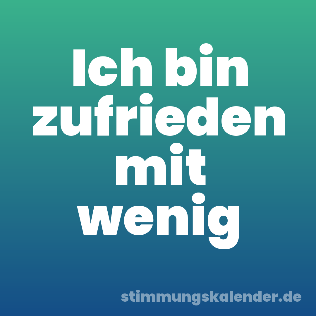 Ich bin zufrieden mit wenig