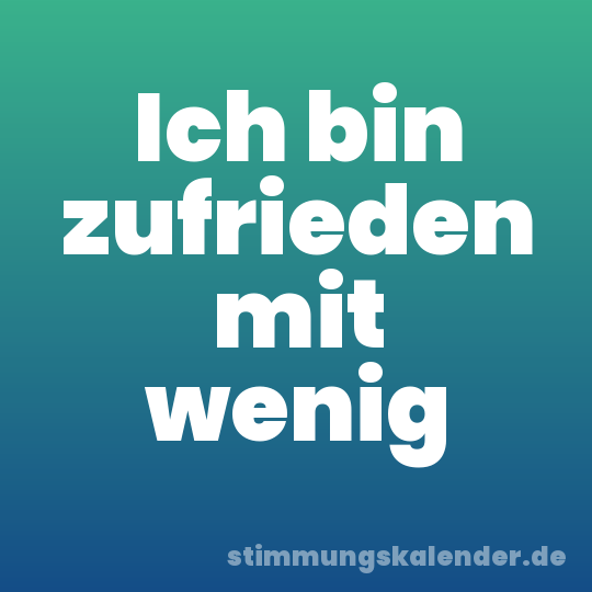 Ich bin zufrieden mit wenig