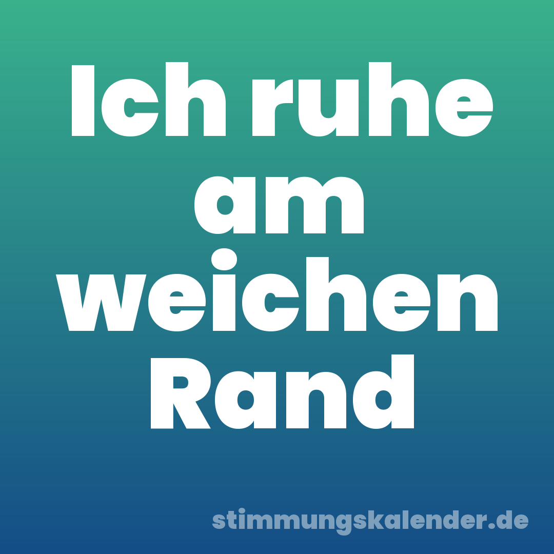 Ich ruhe am weichen Rand