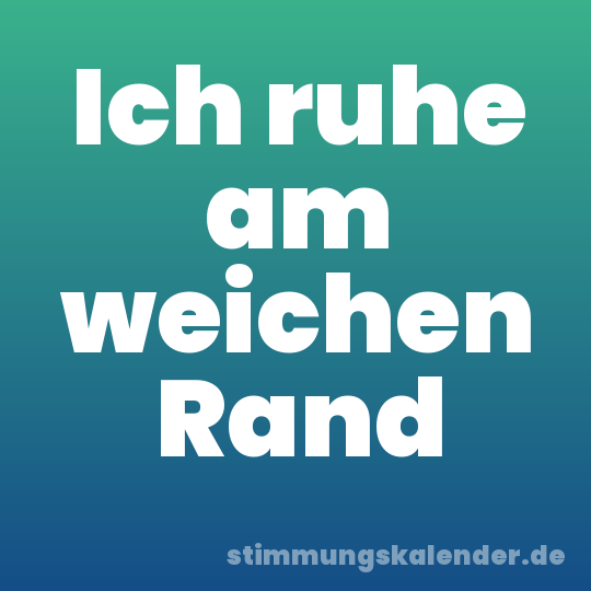 Ich ruhe am weichen Rand