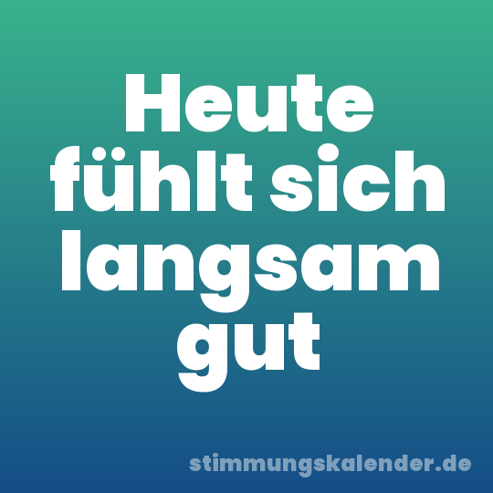 Heute fühlt sich langsam gut