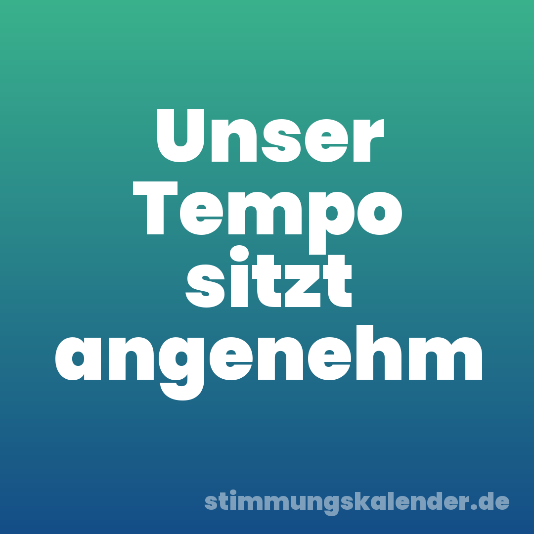 Unser Tempo sitzt angenehm