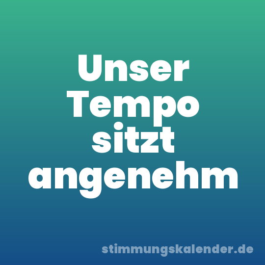Unser Tempo sitzt angenehm